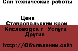 Сан технические работы › Цена ­ 1 500 - Ставропольский край, Кисловодск г. Услуги » Другие   